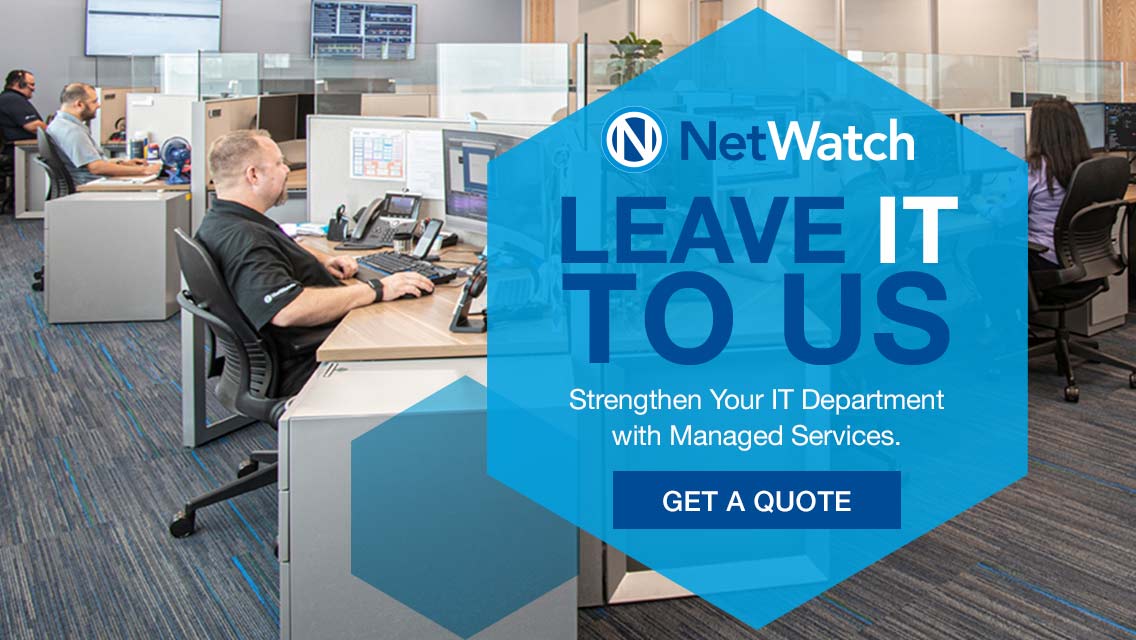 Netwatch Leave IT to us. Strengthen your IT Department and Managed Services