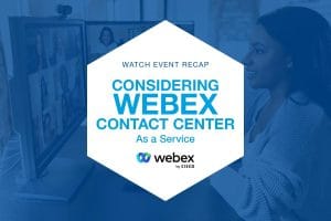 watch the recap of our April 20 event: Considering Webex Contact Center as a Service